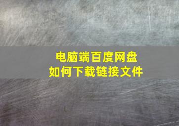 电脑端百度网盘如何下载链接文件