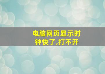 电脑网页显示时钟快了,打不开