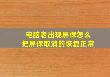 电脑老出现屏保怎么把屏保取消的恢复正常