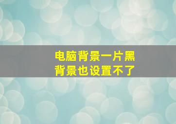 电脑背景一片黑背景也设置不了