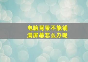 电脑背景不能铺满屏幕怎么办呢