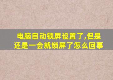 电脑自动锁屏设置了,但是还是一会就锁屏了怎么回事