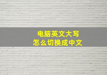 电脑英文大写怎么切换成中文