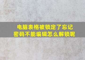 电脑表格被锁定了忘记密码不能编辑怎么解锁呢