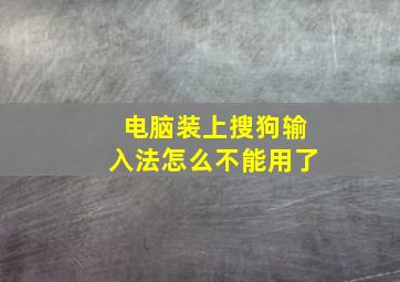 电脑装上搜狗输入法怎么不能用了