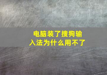 电脑装了搜狗输入法为什么用不了