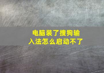 电脑装了搜狗输入法怎么启动不了