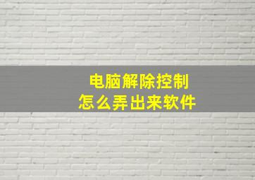 电脑解除控制怎么弄出来软件