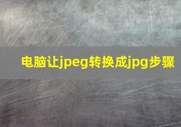 电脑让jpeg转换成jpg步骤