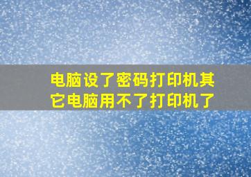 电脑设了密码打印机其它电脑用不了打印机了