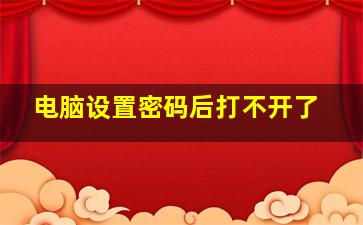 电脑设置密码后打不开了