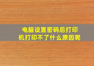 电脑设置密码后打印机打印不了什么原因呢