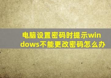 电脑设置密码时提示windows不能更改密码怎么办