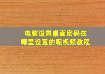 电脑设置桌面密码在哪里设置的呢视频教程