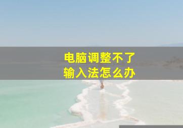 电脑调整不了输入法怎么办