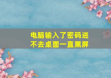 电脑输入了密码进不去桌面一直黑屏