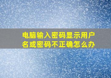 电脑输入密码显示用户名或密码不正确怎么办