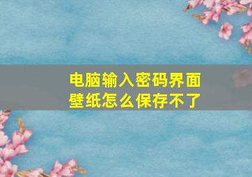 电脑输入密码界面壁纸怎么保存不了