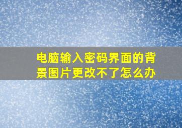 电脑输入密码界面的背景图片更改不了怎么办