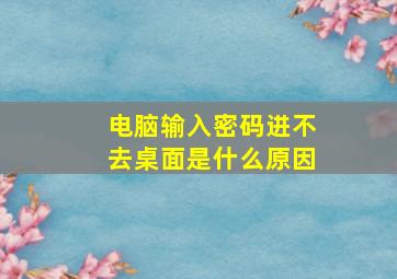 电脑输入密码进不去桌面是什么原因