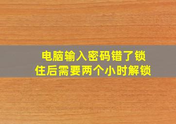 电脑输入密码错了锁住后需要两个小时解锁