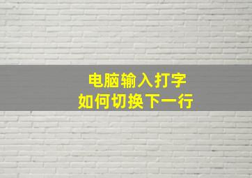 电脑输入打字如何切换下一行