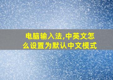 电脑输入法,中英文怎么设置为默认中文模式