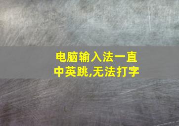 电脑输入法一直中英跳,无法打字