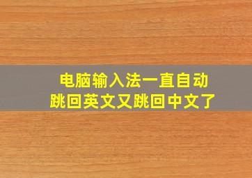 电脑输入法一直自动跳回英文又跳回中文了