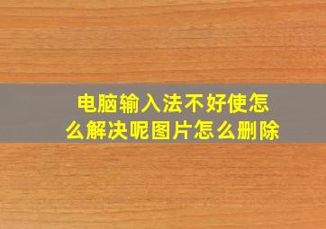 电脑输入法不好使怎么解决呢图片怎么删除