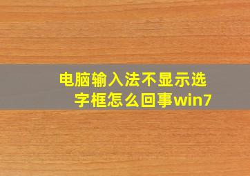 电脑输入法不显示选字框怎么回事win7