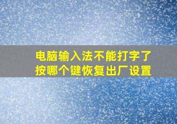 电脑输入法不能打字了按哪个键恢复出厂设置