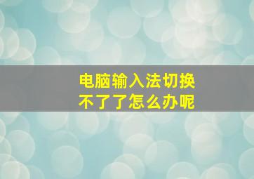 电脑输入法切换不了了怎么办呢