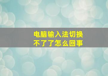 电脑输入法切换不了了怎么回事