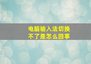 电脑输入法切换不了是怎么回事