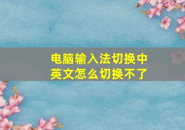 电脑输入法切换中英文怎么切换不了