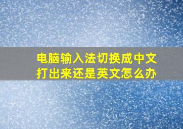 电脑输入法切换成中文打出来还是英文怎么办