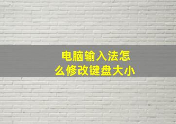 电脑输入法怎么修改键盘大小