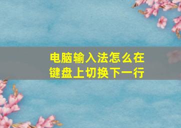 电脑输入法怎么在键盘上切换下一行