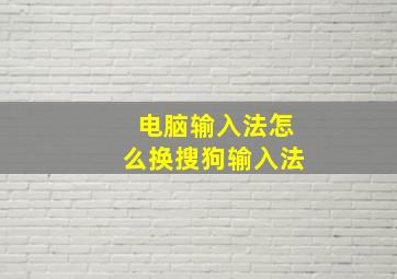 电脑输入法怎么换搜狗输入法