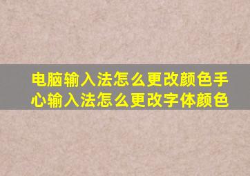 电脑输入法怎么更改颜色手心输入法怎么更改字体颜色