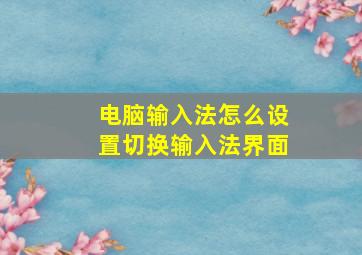 电脑输入法怎么设置切换输入法界面