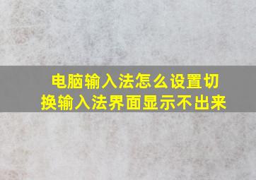 电脑输入法怎么设置切换输入法界面显示不出来