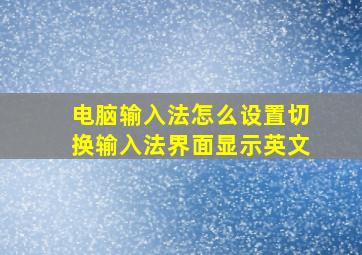 电脑输入法怎么设置切换输入法界面显示英文