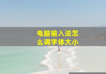 电脑输入法怎么调字体大小