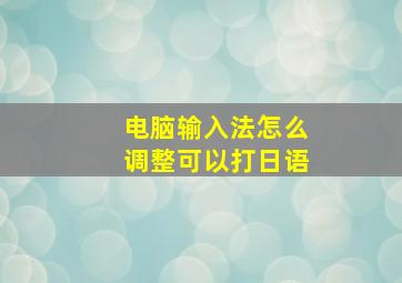 电脑输入法怎么调整可以打日语