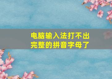 电脑输入法打不出完整的拼音字母了