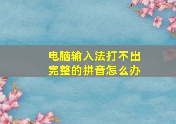 电脑输入法打不出完整的拼音怎么办