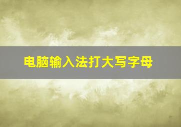 电脑输入法打大写字母