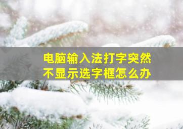 电脑输入法打字突然不显示选字框怎么办